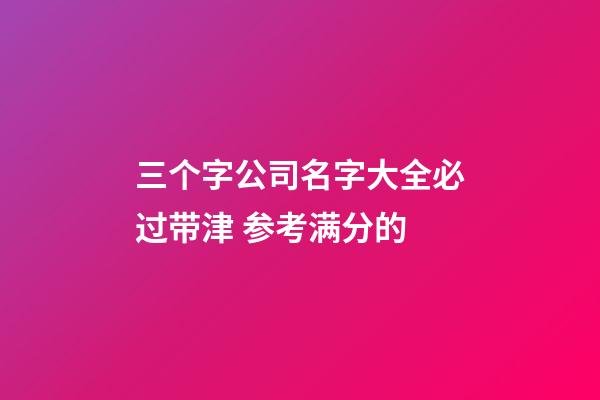 三个字公司名字大全必过带津 参考满分的-第1张-公司起名-玄机派